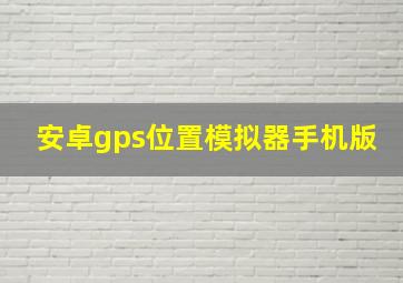 安卓gps位置模拟器手机版