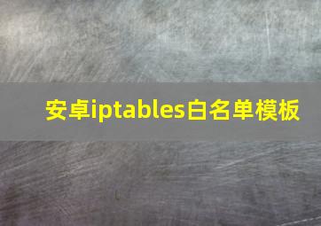 安卓iptables白名单模板