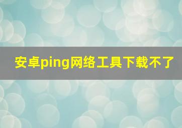 安卓ping网络工具下载不了