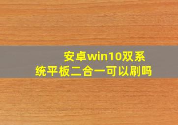 安卓win10双系统平板二合一可以刷吗