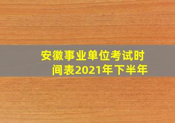 安徽事业单位考试时间表2021年下半年