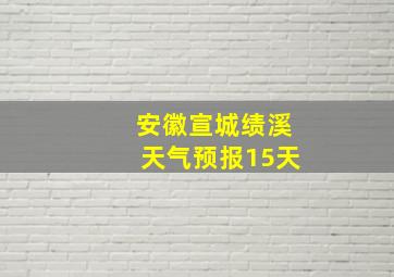 安徽宣城绩溪天气预报15天