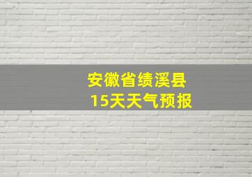 安徽省绩溪县15天天气预报