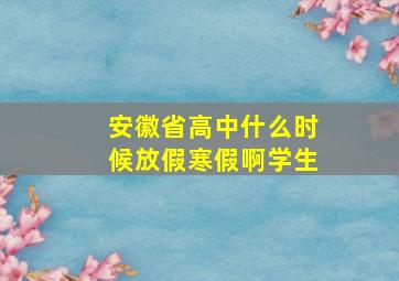 安徽省高中什么时候放假寒假啊学生