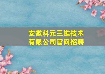 安徽科元三维技术有限公司官网招聘