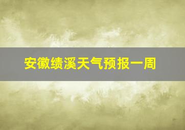 安徽绩溪天气预报一周