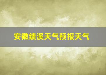 安徽绩溪天气预报天气