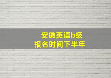 安徽英语b级报名时间下半年