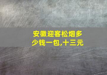 安徽迎客松烟多少钱一包,十三元