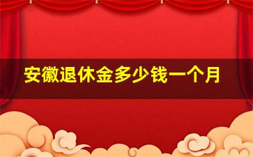 安徽退休金多少钱一个月