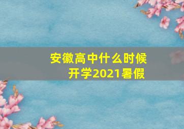 安徽高中什么时候开学2021暑假