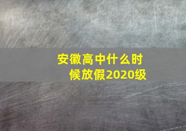 安徽高中什么时候放假2020级