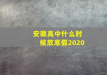 安徽高中什么时候放寒假2020