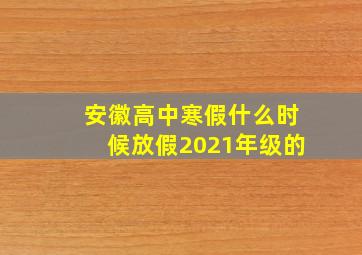 安徽高中寒假什么时候放假2021年级的