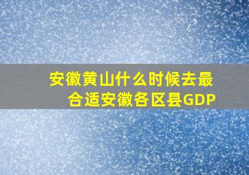 安徽黄山什么时候去最合适安徽各区县GDP