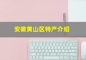 安徽黄山区特产介绍