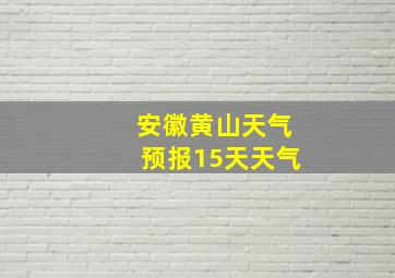 安徽黄山天气预报15天天气