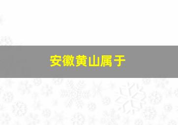 安徽黄山属于