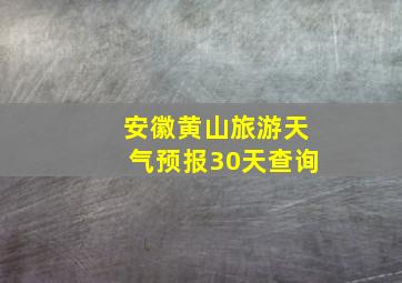 安徽黄山旅游天气预报30天查询