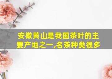 安徽黄山是我国茶叶的主要产地之一,名茶种类很多