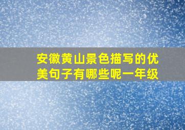 安徽黄山景色描写的优美句子有哪些呢一年级