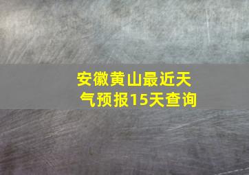 安徽黄山最近天气预报15天查询