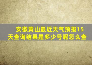 安徽黄山最近天气预报15天查询结果是多少号呢怎么查