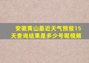 安徽黄山最近天气预报15天查询结果是多少号呢视频