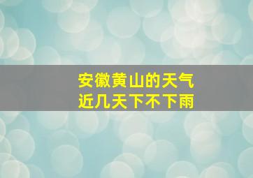 安徽黄山的天气近几天下不下雨