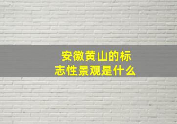 安徽黄山的标志性景观是什么