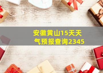 安徽黄山15天天气预报查询2345