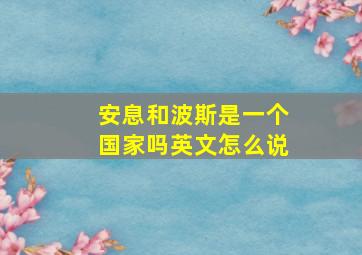 安息和波斯是一个国家吗英文怎么说