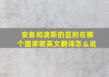 安息和波斯的区别在哪个国家呢英文翻译怎么说