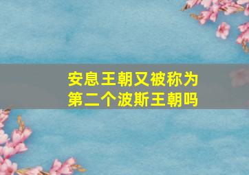 安息王朝又被称为第二个波斯王朝吗