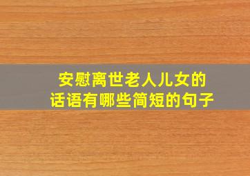 安慰离世老人儿女的话语有哪些简短的句子