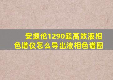 安捷伦1290超高效液相色谱仪怎么导出液相色谱图