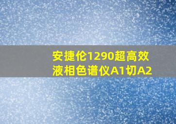 安捷伦1290超高效液相色谱仪A1切A2