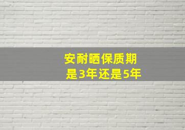 安耐晒保质期是3年还是5年