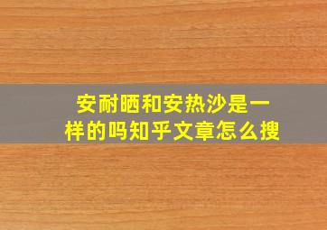 安耐晒和安热沙是一样的吗知乎文章怎么搜