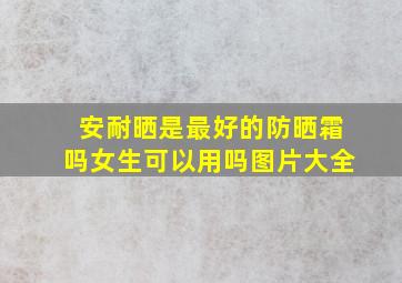 安耐晒是最好的防晒霜吗女生可以用吗图片大全