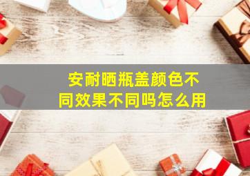 安耐晒瓶盖颜色不同效果不同吗怎么用