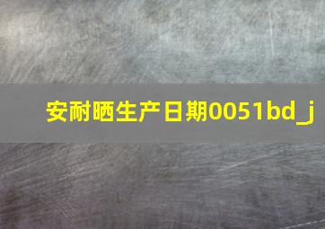 安耐晒生产日期0051bd_j