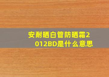 安耐晒白管防晒霜2012BD是什么意思