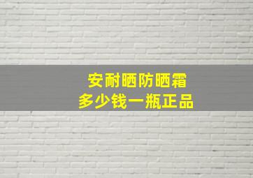 安耐晒防晒霜多少钱一瓶正品