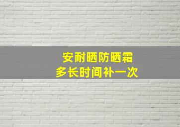 安耐晒防晒霜多长时间补一次