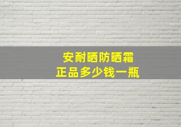 安耐晒防晒霜正品多少钱一瓶