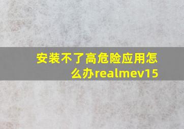 安装不了高危险应用怎么办realmev15