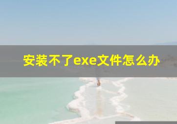 安装不了exe文件怎么办