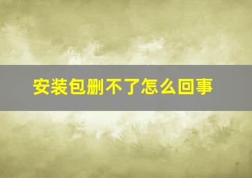 安装包删不了怎么回事