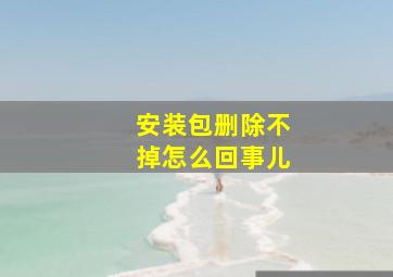 安装包删除不掉怎么回事儿